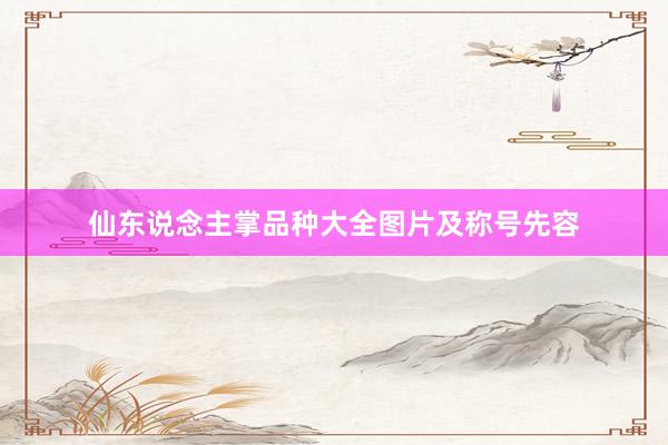 仙东说念主掌品种大全图片及称号先容