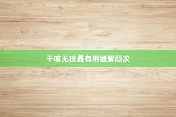 干咳无痰最有用缓解顺次