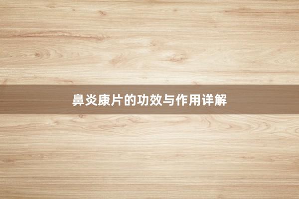 鼻炎康片的功效与作用详解