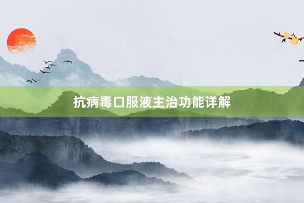 抗病毒口服液主治功能详解