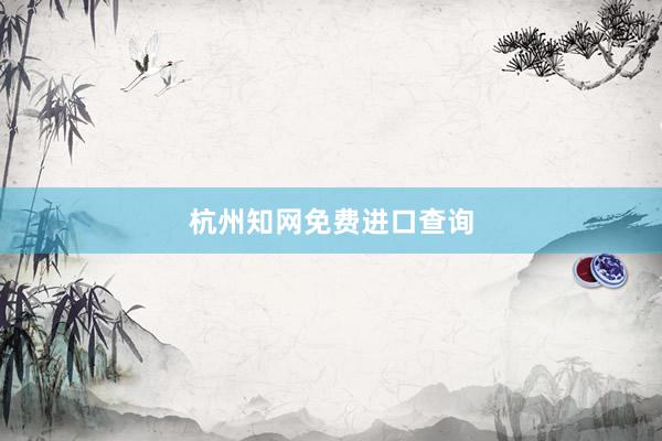 杭州知网免费进口查询
